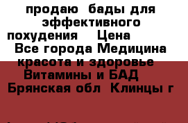 продаю  бады для эффективного похудения  › Цена ­ 2 000 - Все города Медицина, красота и здоровье » Витамины и БАД   . Брянская обл.,Клинцы г.